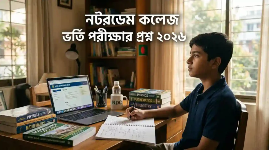 নটরডেম কলেজ ভর্তি পরীক্ষার প্রশ্ন ২০২৬: পূর্ণাঙ্গ প্রস্তুতি গাইড, সিলেবাস বিশ্লেষণ ও সফলতার কৌশল
